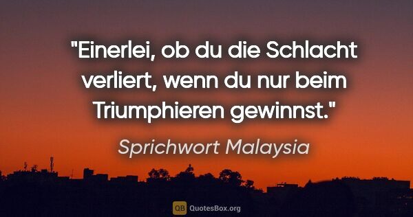 Sprichwort Malaysia Zitat: "Einerlei, ob du die Schlacht verliert, wenn du nur beim..."