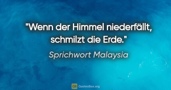 Sprichwort Malaysia Zitat: "Wenn der Himmel niederfällt, schmilzt die Erde."