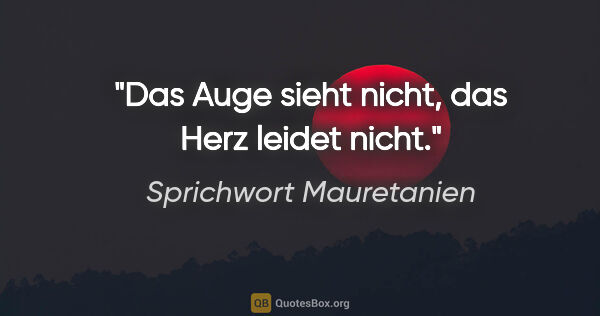 Sprichwort Mauretanien Zitat: "Das Auge sieht nicht, das Herz leidet nicht."