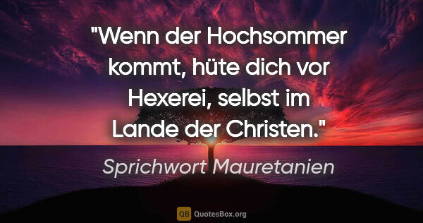 Sprichwort Mauretanien Zitat: "Wenn der Hochsommer kommt, hüte dich vor Hexerei, selbst im..."