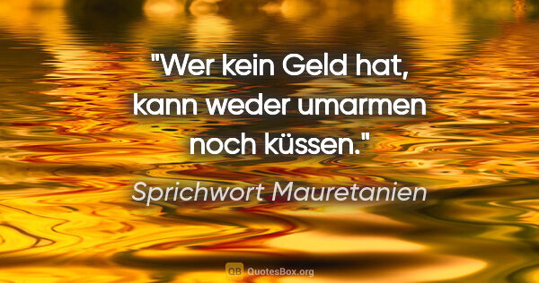 Sprichwort Mauretanien Zitat: "Wer kein Geld hat, kann weder umarmen noch küssen."