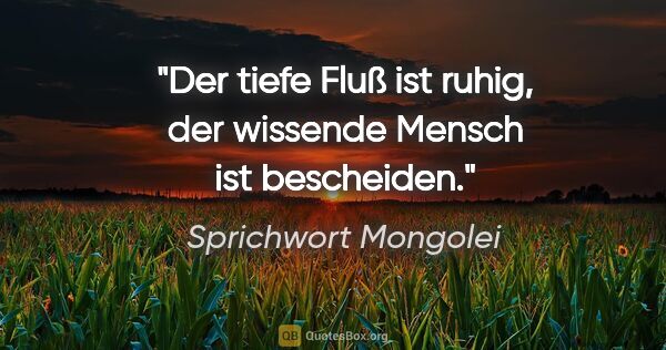 Sprichwort Mongolei Zitat: "Der tiefe Fluß ist ruhig, der wissende Mensch ist bescheiden."