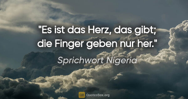 Sprichwort Nigeria Zitat: "Es ist das Herz, das gibt; die Finger geben nur her."
