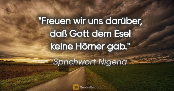 Sprichwort Nigeria Zitat: "Freuen wir uns darüber, daß Gott dem Esel keine Hörner gab."