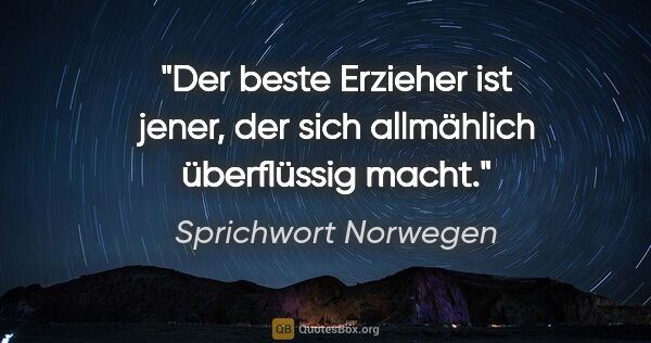 Sprichwort Norwegen Zitat: "Der beste Erzieher ist jener, der sich allmählich überflüssig..."