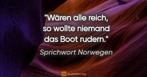 Sprichwort Norwegen Zitat: "Wären alle reich, so wollte niemand das Boot rudern."