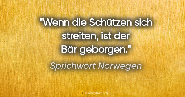 Sprichwort Norwegen Zitat: "Wenn die Schützen sich streiten, ist der Bär geborgen."