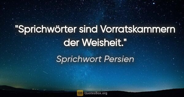 Sprichwort Persien Zitat: "Sprichwörter sind Vorratskammern der Weisheit."