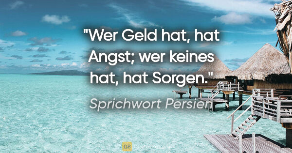 Sprichwort Persien Zitat: "Wer Geld hat, hat Angst; wer keines hat, hat Sorgen."