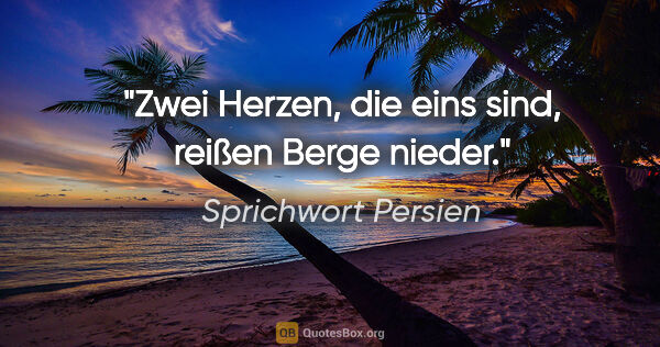 Sprichwort Persien Zitat: "Zwei Herzen, die eins sind, reißen Berge nieder."