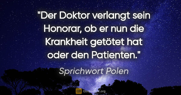 Sprichwort Polen Zitat: "Der Doktor verlangt sein Honorar, ob er nun die Krankheit..."