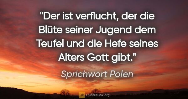 Sprichwort Polen Zitat: "Der ist verflucht, der die Blüte seiner Jugend dem Teufel und..."