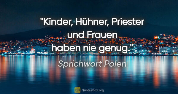 Sprichwort Polen Zitat: "Kinder, Hühner, Priester und Frauen haben nie genug."