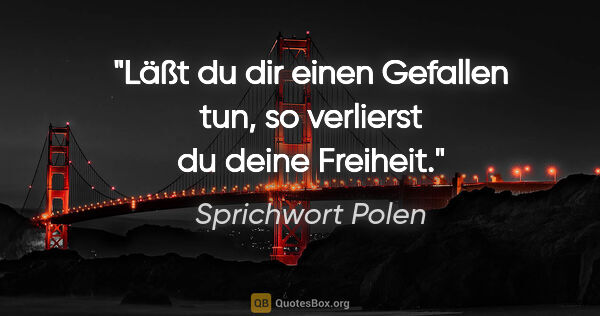 Sprichwort Polen Zitat: "Läßt du dir einen Gefallen tun, so verlierst du deine Freiheit."