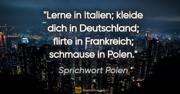 Sprichwort Polen Zitat: "Lerne in Italien; kleide dich in Deutschland; flirte in..."