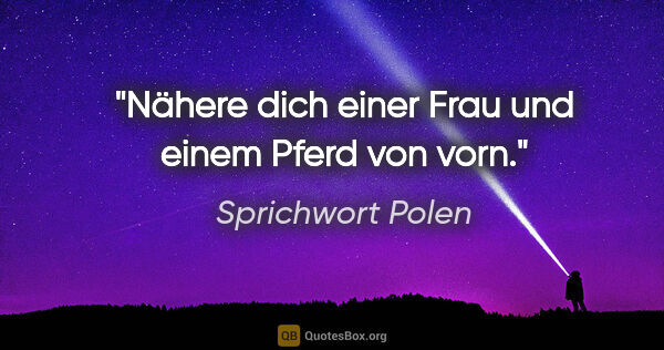 Sprichwort Polen Zitat: "Nähere dich einer Frau und einem Pferd von vorn."