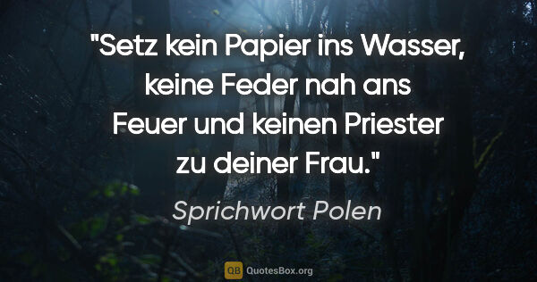Sprichwort Polen Zitat: "Setz kein Papier ins Wasser, keine Feder nah ans Feuer und..."