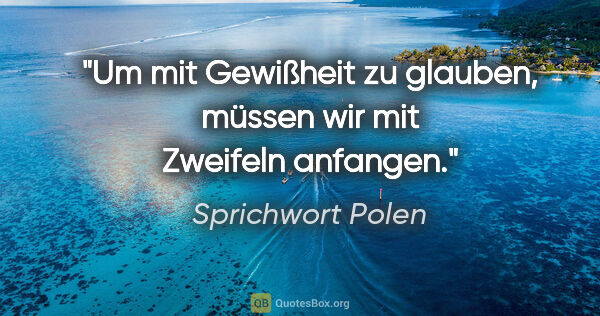 Sprichwort Polen Zitat: "Um mit Gewißheit zu glauben, müssen wir mit Zweifeln anfangen."