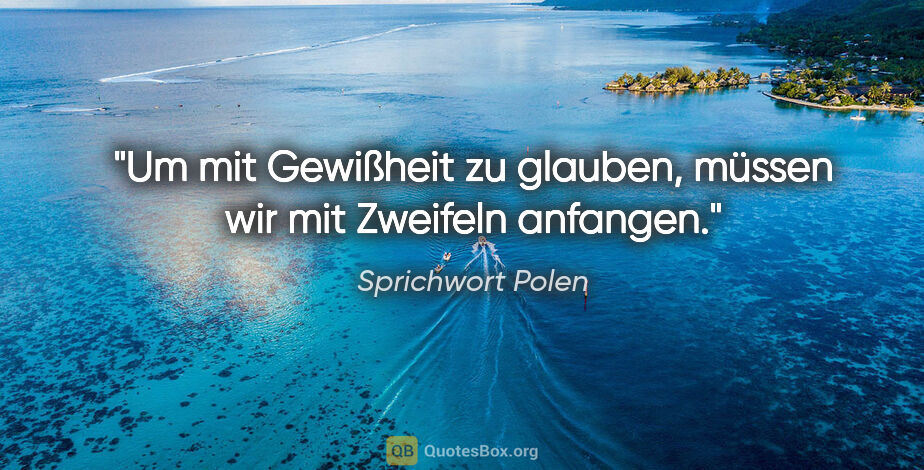 Sprichwort Polen Zitat: "Um mit Gewißheit zu glauben, müssen wir mit Zweifeln anfangen."