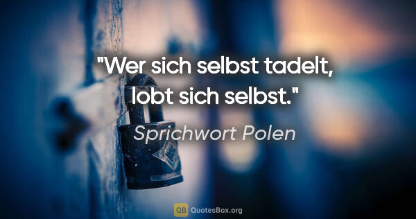 Sprichwort Polen Zitat: "Wer sich selbst tadelt, lobt sich selbst."