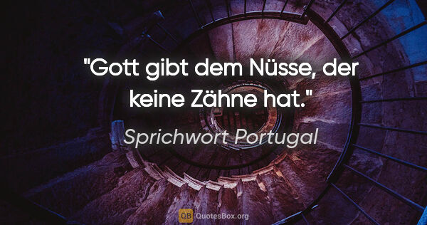 Sprichwort Portugal Zitat: "Gott gibt dem Nüsse, der keine Zähne hat."