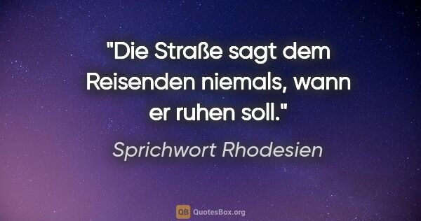 Sprichwort Rhodesien Zitat: "Die Straße sagt dem Reisenden niemals, wann er ruhen soll."