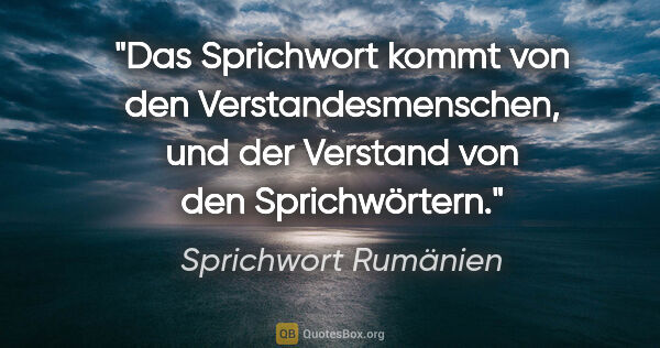 Sprichwort Rumänien Zitat: "Das Sprichwort kommt von den Verstandesmenschen, und der..."