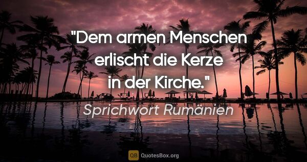 Sprichwort Rumänien Zitat: "Dem armen Menschen erlischt die Kerze in der Kirche."