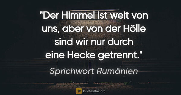 Sprichwort Rumänien Zitat: "Der Himmel ist weit von uns, aber von der Hölle sind wir nur..."