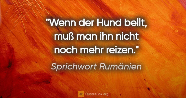 Sprichwort Rumänien Zitat: "Wenn der Hund bellt, muß man ihn nicht noch mehr reizen."