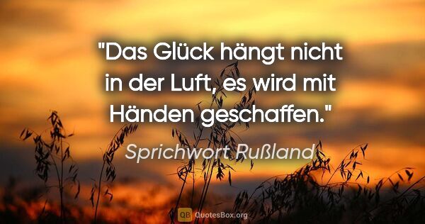 Sprichwort Rußland Zitat: "Das Glück hängt nicht in der Luft, es wird mit Händen geschaffen."