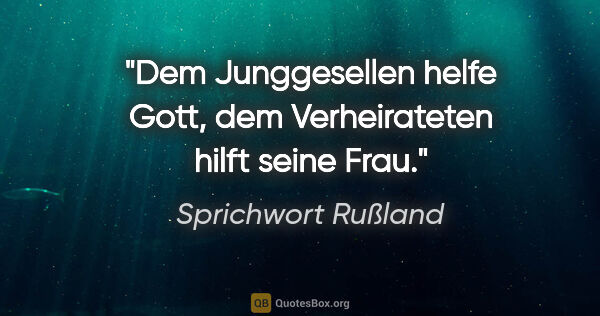 Sprichwort Rußland Zitat: "Dem Junggesellen helfe Gott, dem Verheirateten hilft seine Frau."