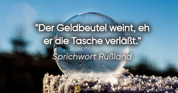 Sprichwort Rußland Zitat: "Der Geldbeutel weint, eh er die Tasche verläßt."