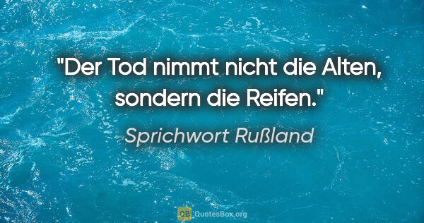 Sprichwort Rußland Zitat: "Der Tod nimmt nicht die Alten, sondern die Reifen."