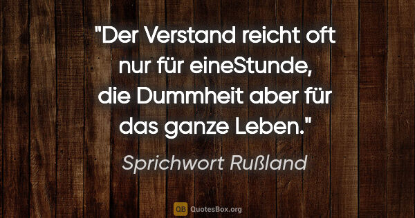 Sprichwort Rußland Zitat: "Der Verstand reicht oft nur für eineStunde, die Dummheit aber..."