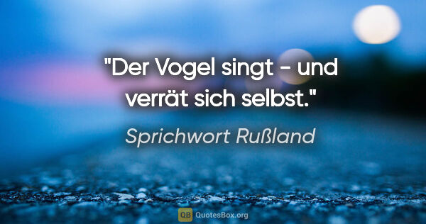 Sprichwort Rußland Zitat: "Der Vogel singt - und verrät sich selbst."