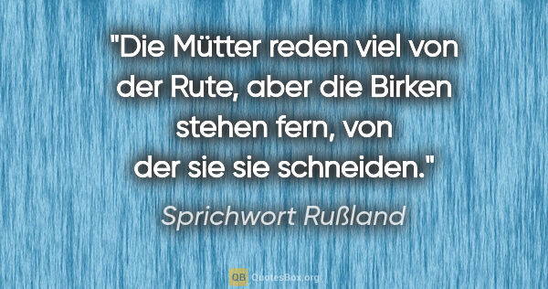 Sprichwort Rußland Zitat: "Die Mütter reden viel von der Rute, aber die Birken stehen..."