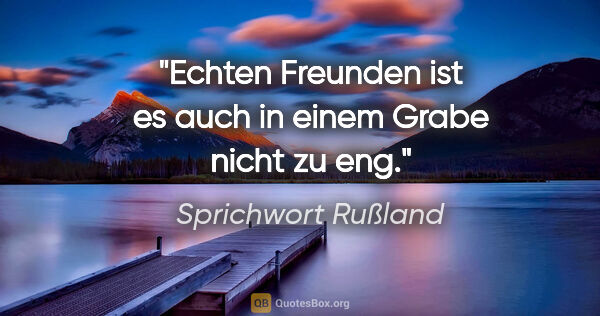 Sprichwort Rußland Zitat: "Echten Freunden ist es auch in einem Grabe nicht zu eng."