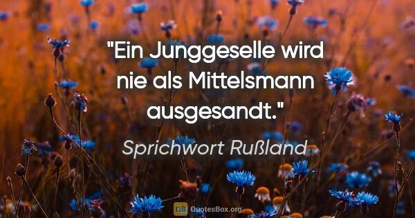 Sprichwort Rußland Zitat: "Ein Junggeselle wird nie als Mittelsmann ausgesandt."