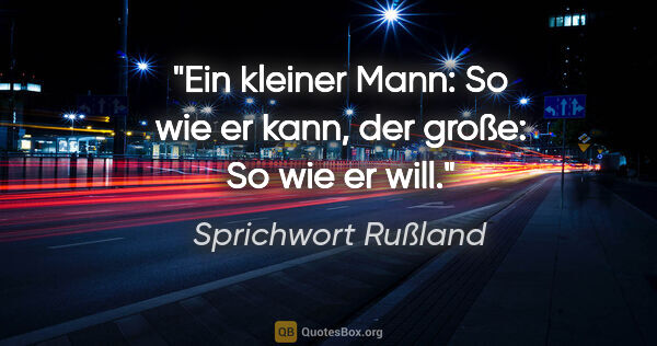 Sprichwort Rußland Zitat: "Ein kleiner Mann: So wie er kann, der große: So wie er will."