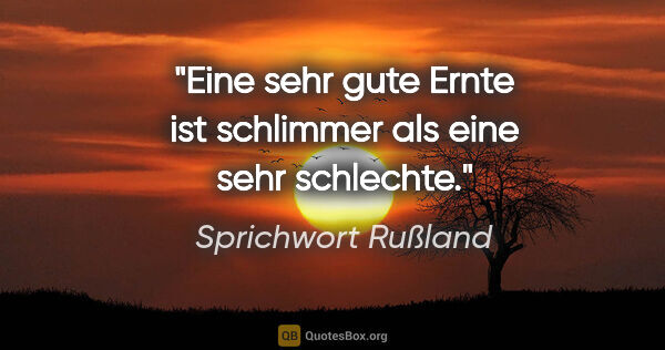 Sprichwort Rußland Zitat: "Eine sehr gute Ernte ist schlimmer als eine sehr schlechte."