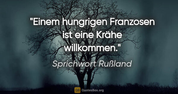 Sprichwort Rußland Zitat: "Einem hungrigen Franzosen ist eine Krähe willkommen."