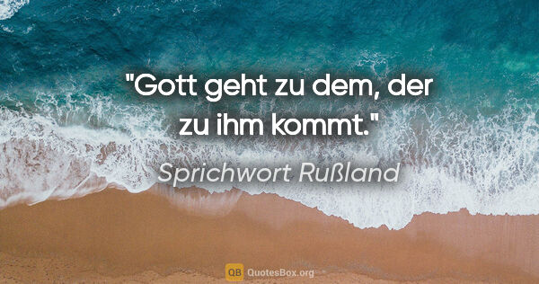 Sprichwort Rußland Zitat: "Gott geht zu dem, der zu ihm kommt."