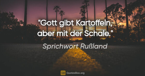 Sprichwort Rußland Zitat: "Gott gibt Kartoffeln, aber mit der Schale."