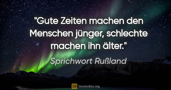 Sprichwort Rußland Zitat: "Gute Zeiten machen den Menschen jünger, schlechte machen ihn..."