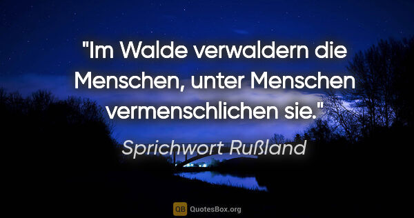 Sprichwort Rußland Zitat: "Im Walde verwaldern die Menschen, unter Menschen..."