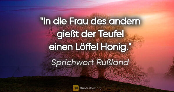 Sprichwort Rußland Zitat: "In die Frau des andern gießt der Teufel einen Löffel Honig."