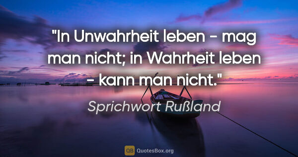 Sprichwort Rußland Zitat: "In Unwahrheit leben - mag man nicht; in Wahrheit leben - kann..."