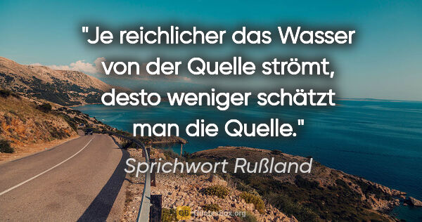 Sprichwort Rußland Zitat: "Je reichlicher das Wasser von der Quelle strömt, desto weniger..."