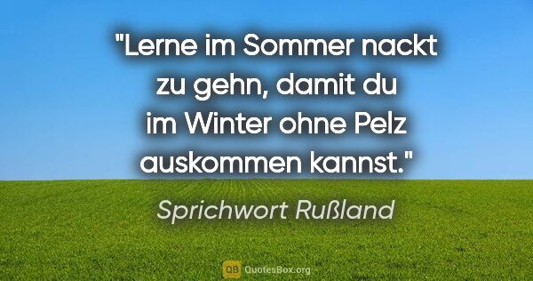 Sprichwort Rußland Zitat: "Lerne im Sommer nackt zu gehn, damit du im Winter ohne Pelz..."